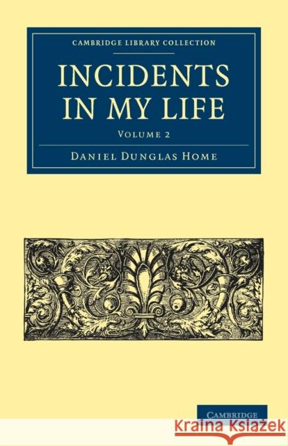 Incidents in My Life: Second Series Home, Daniel Dunglas 9781108025959 Cambridge University Press