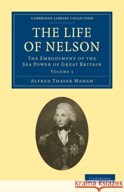 The Life of Nelson: The Embodiment of the Sea Power of Great Britain Mahan, Alfred Thayer 9781108026048 Cambridge University Press