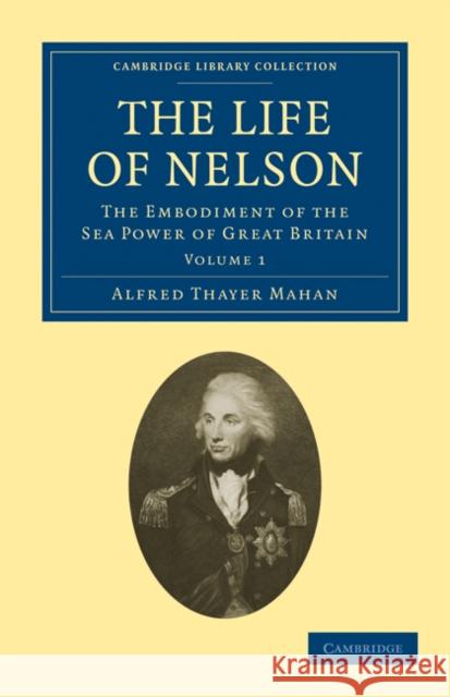 The Life of Nelson: The Embodiment of the Sea Power of Great Britain Mahan, Alfred Thayer 9781108026048