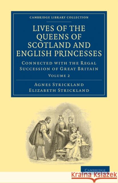 Lives of the Queens of Scotland and English Princesses: Connected with the Regal Succession of Great Britain Strickland, Agnes 9781108026116