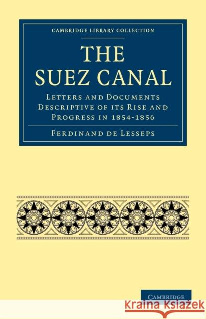 The Suez Canal: Letters and Documents Descriptive of Its Rise and Progress in 1854-1856 Lesseps, Ferdinand De 9781108026420 Cambridge University Press