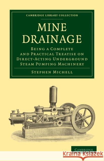 Mine Drainage: Being a Complete and Practical Treatise on Direct-Acting Underground Steam Pumping Machinery Michell, Stephen 9781108026659
