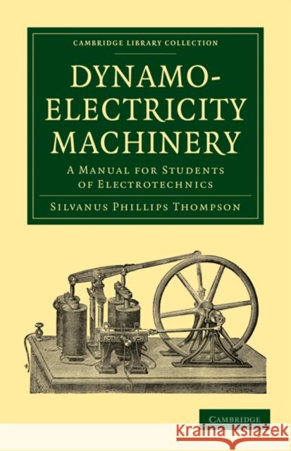 Dynamo-Electricity Machinery: A Manual for Students of Electrotechnics Silvanus Phillips Thompson 9781108026871 Cambridge University Press