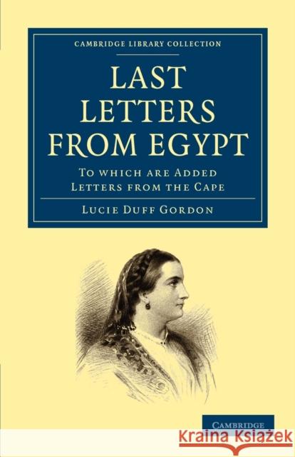 Last Letters from Egypt: To Which Are Added Letters from the Cape Duff Gordon, Lucie 9781108026956