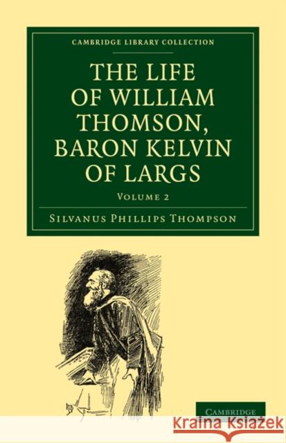 The Life of William Thomson, Baron Kelvin of Largs Silvanus Phillips Thompson 9781108027182 Cambridge University Press