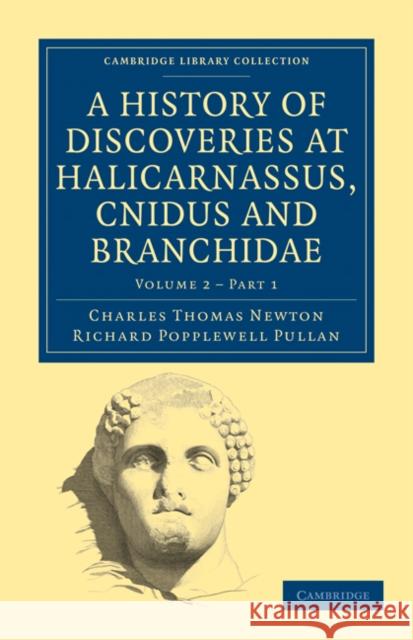 A History of Discoveries at Halicarnassus, Cnidus and Branchidae Charles Thomas Newton Richard Popplewell Pullan 9781108027267 Cambridge University Press