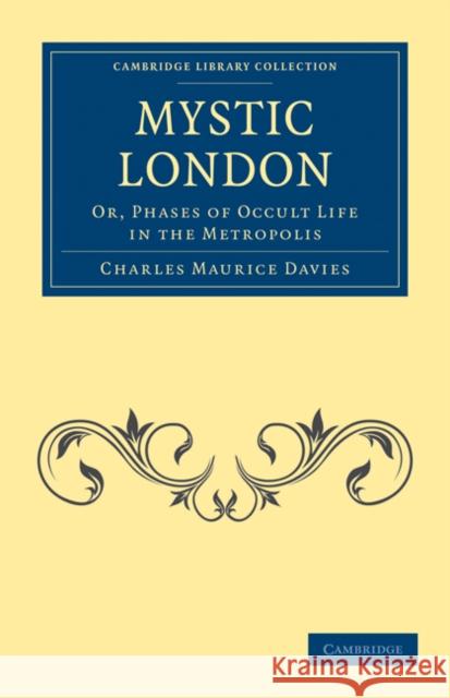 Mystic London: Or, Phases of Occult Life in the Metropolis Davies, Charles Maurice 9781108027434 Cambridge University Press