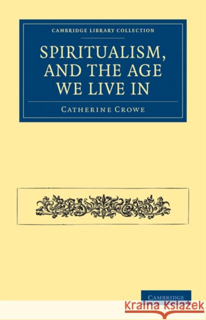 Spiritualism, and the Age We Live in Crowe, Catherine 9781108027700