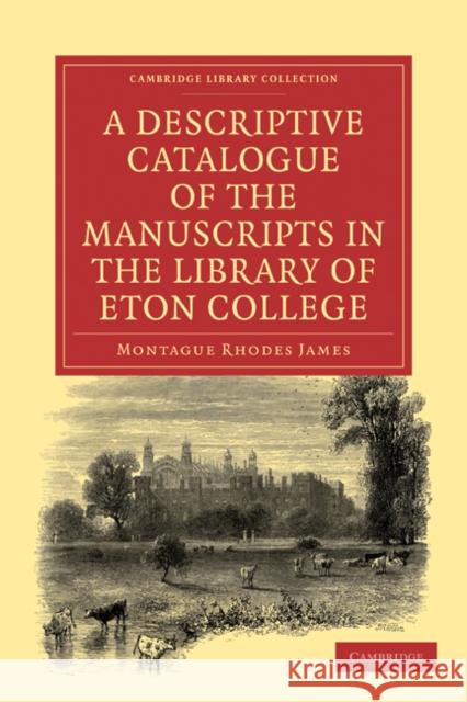 A Descriptive Catalogue of the Manuscripts in the Library of Eton College Montague Rhodes James 9781108027793