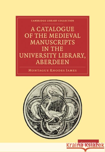 A Catalogue of the Medieval Manuscripts in the University Library, Aberdeen Montague Rhodes James 9781108027885