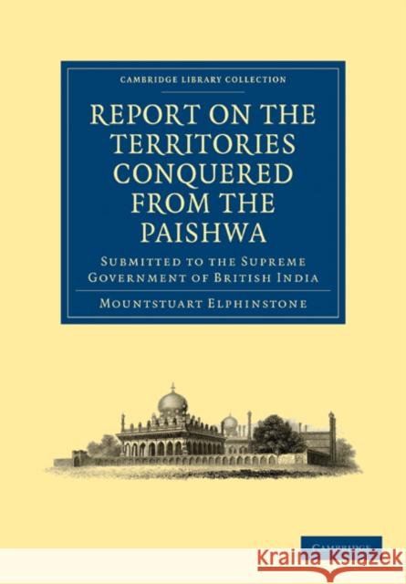 Report on the Territories Conquered from the Paishwa: Submitted to the Supreme Government of British India Elphinstone, Mountstuart 9781108028523 Cambridge University Press