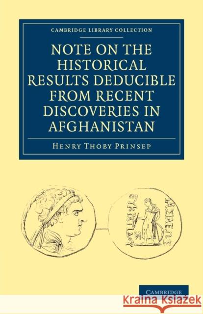 Note on the Historical Results Deducible from Recent Discoveries in Afghanistan Henry Thoby Prinsep 9781108028714