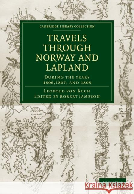 Travels Through Norway and Lapland During the Years 1806, 1807, and 1808 Buch, Leopold Von 9781108028813 Cambridge University Press