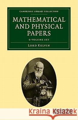 Mathematical and Physical Papers 6 Volume Set William, Baron Thomson Lord Kelvin 9781108029049 Cambridge University Press