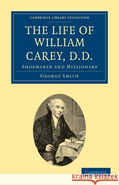 The Life of William Carey, D.D: Shoemaker and Missionary Smith, George 9781108029186 Cambridge University Press