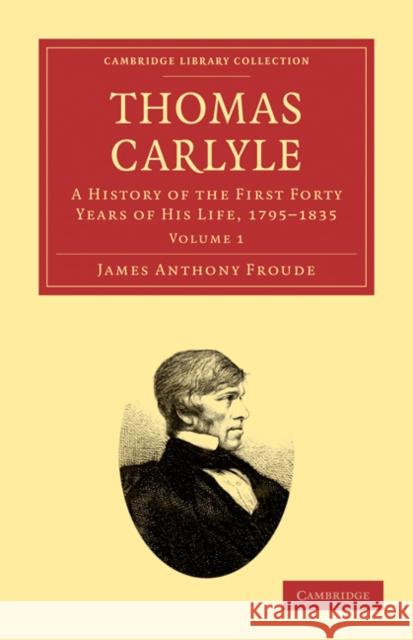 Thomas Carlyle: A History of the First Forty Years of His Life, 1795-1835 Froude, James Anthony 9781108029292 Cambridge University Press