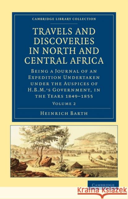 Travels and Discoveries in North and Central Africa: Being a Journal of an Expedition Undertaken Under the Auspices of H.B.M.'s Government, in the Yea Barth, Heinrich 9781108029445
