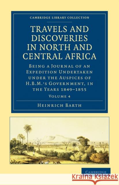 Travels and Discoveries in North and Central Africa: Being a Journal of an Expedition Undertaken Under the Auspices of H.B.M.'s Government, in the Yea Barth, Heinrich 9781108029469