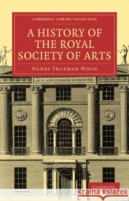 A History of the Royal Society of Arts Henry Trueman Wood 9781108029681 Cambridge University Press