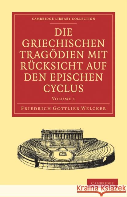 Die Griechischen Tragödien Mit Rücksicht Auf Den Epischen Cyclus Welcker, Friedrich Gottlieb 9781108029896 Cambridge University Press