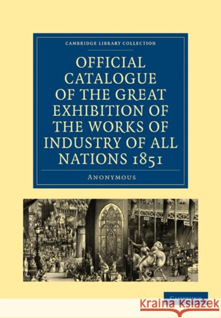 Official Catalogue of the Great Exhibition of the Works of Industry of All Nations 1851 Anonymous 9781108029995 Cambridge University Press