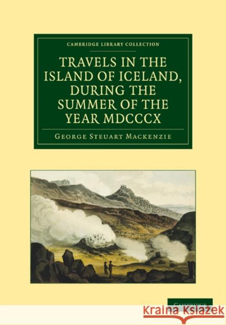 Travels in the Island of Iceland, During the Summer of the Year 1810 MacKenzie, George Steuart 9781108030212 Cambridge University Press