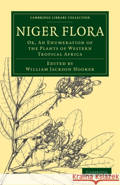 Niger Flora: Or, an Enumeration of the Plants of Western Tropical Africa Hooker, William Jackson 9781108030380 Cambridge University Press