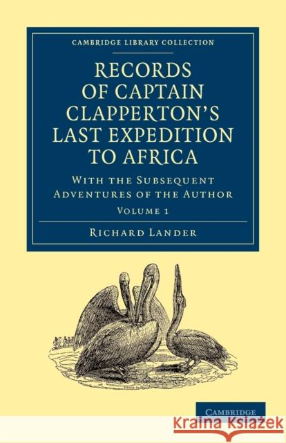 Records of Captain Clapperton's Last Expedition to Africa: With the Subsequent Adventures of the Author Lander, Richard 9781108030427