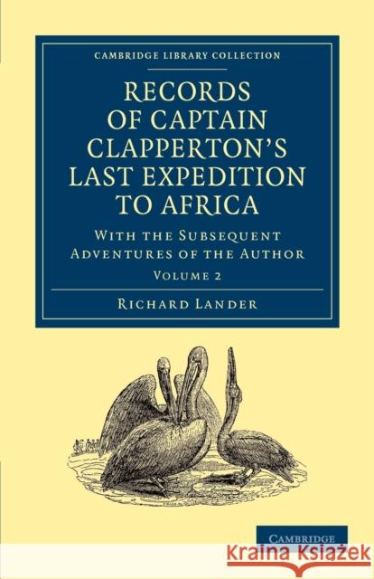 Records of Captain Clapperton's Last Expedition to Africa: With the Subsequent Adventures of the Author Lander, Richard 9781108030434
