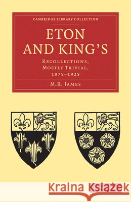 Eton and King's: Recollections, Mostly Trivial, 1875-1925 James, M. R. 9781108030533 Cambridge University Press