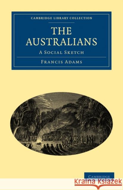 The Australians: A Social Sketch Adams, Francis William Lauderdale 9781108030656 Cambridge University Press