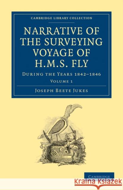Narrative of the Surveying Voyage of HMS Fly: During the Years 1842-1846 Jukes, Joseph Beete 9781108031066 Cambridge University Press