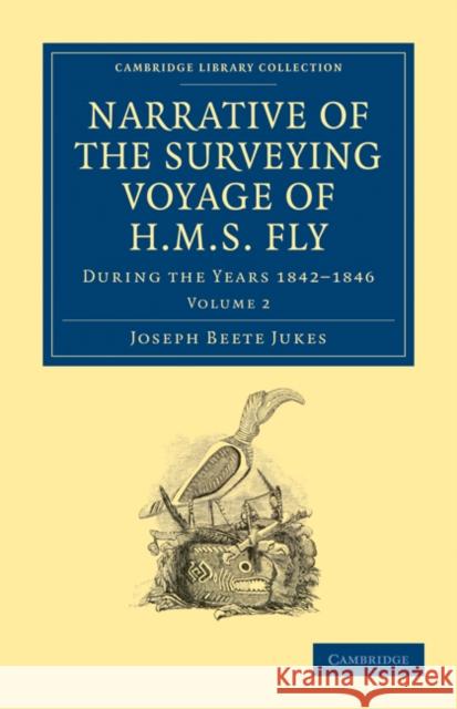 Narrative of the Surveying Voyage of HMS Fly: During the Years 1842-1846 Jukes, Joseph Beete 9781108031073 Cambridge University Press