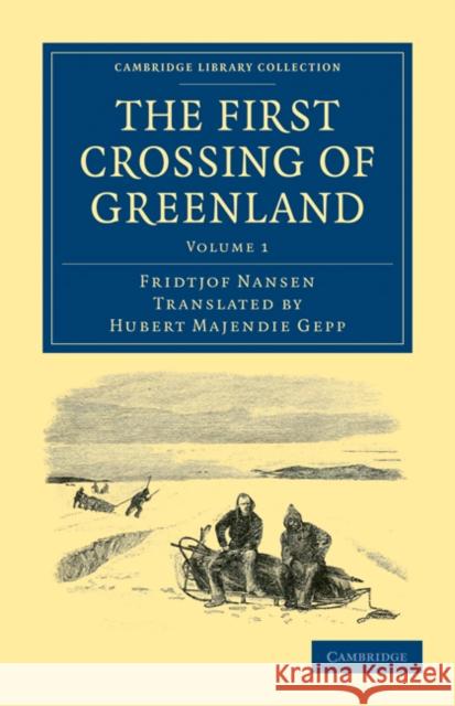 The First Crossing of Greenland Fridtjof Nansen Hubert Majendie Gepp 9781108031097 Cambridge University Press