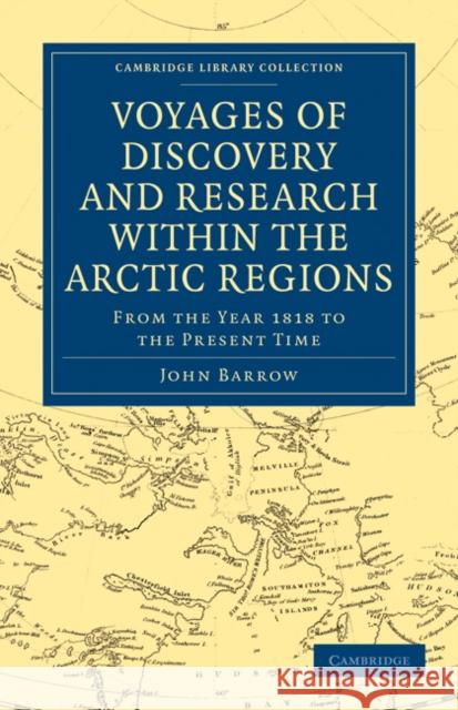 Voyages of Discovery and Research Within the Arctic Regions, from the Year 1818 to the Present Time Barrow, John 9781108031134