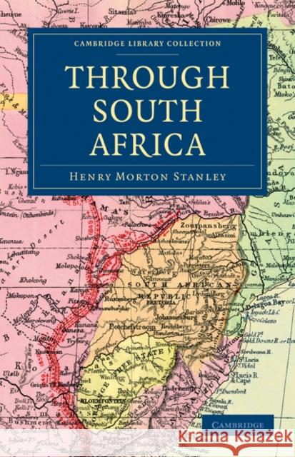 Through South Africa: Being an Account of His Recent Visit to Rhodesia, the Transvaal, Cape Colony and Natal Stanley, Henry Morton 9781108031172