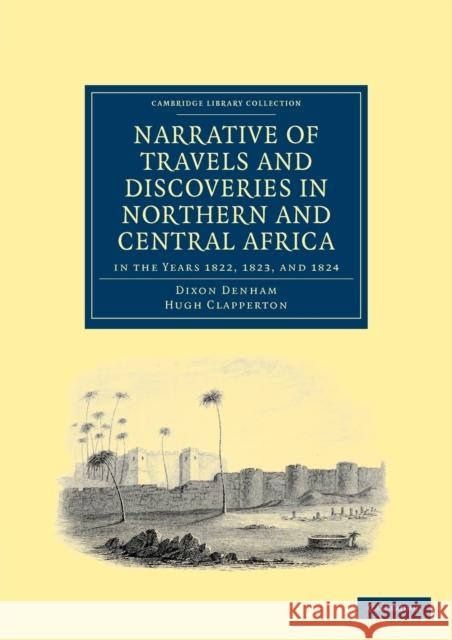Narrative of Travels and Discoveries in Northern and Central Africa, in the Years 1822, 1823, and 1824 Dixon Denham Hugh Clapperton 9781108031202 Cambridge University Press