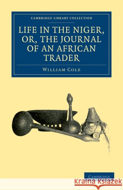Life in the Niger, Or, the Journal of an African Trader Cole, William 9781108031226