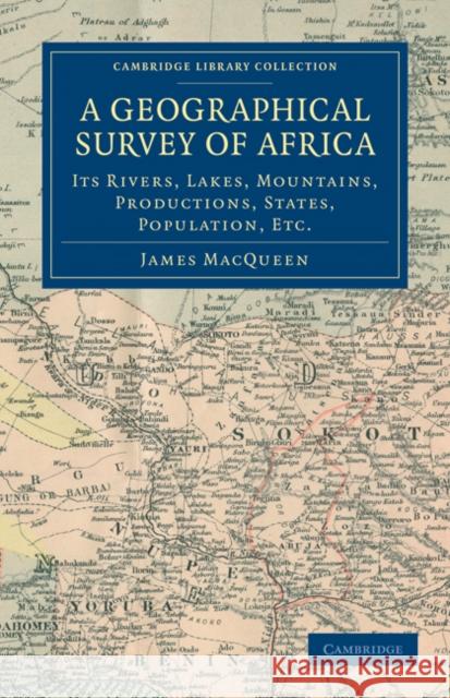 A Geographical Survey of Africa: Its Rivers, Lakes, Mountains, Productions, States, Population, Etc. Macqueen, James 9781108031264 Cambridge University Press