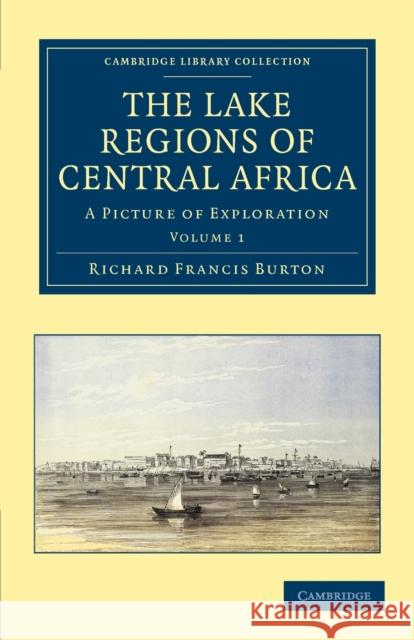 The Lake Regions of Central Africa: A Picture of Exploration Burton, Richard Francis 9781108031288