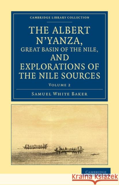 The Albert n'Yanza, Great Basin of the Nile, and Explorations of the Nile Sources Baker, Samuel White 9781108032049 Cambridge University Press