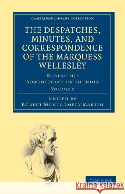 The Despatches, Minutes, and Correspondence of the Marquess Wellesley, K. G., During His Administration in India Wellesley, Richard Colley 9781108032100 Cambridge University Press