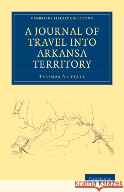 A Journal of Travel Into the Arkansa Territory, During the Year 1819: With Occasional Observations on the Manners of the Aborigines Nuttall, Thomas 9781108032490 Cambridge University Press