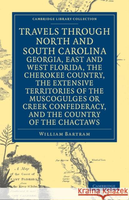 Travels Through North and South Carolina, Georgia, East and West Florida, the Cherokee Country, the Extensive Territories of the Muscogulges or Creek Bartram, William 9781108032667 Cambridge University Press