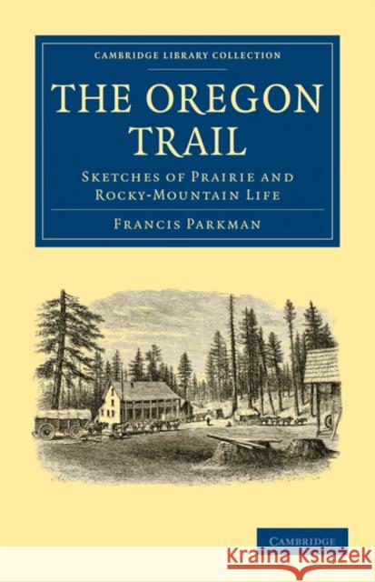 The Oregon Trail: Sketches of Prairie and Rocky-Mountain Life Parkman, Francis 9781108032698 Cambridge University Press