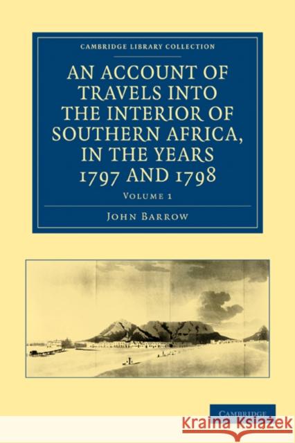 An Account of Travels Into the Interior of Southern Africa, in the Years 1797 and 1798: Including Cursory Observations on the Geology and Geography of Barrow, John 9781108032773 Cambridge University Press