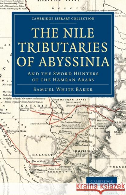 The Nile Tributaries of Abyssinia: And the Sword Hunters of the Hamran Arabs Baker, Samuel White 9781108033015 Cambridge University Press