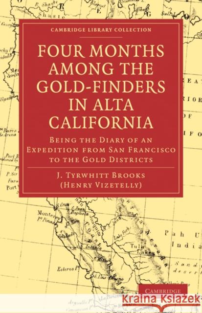 Four Months among the Gold-Finders in Alta California: Being the Diary of an Expedition from San Francisco to the Gold Districts J. Tyrwhitt Brooks 9781108033381 Cambridge University Press