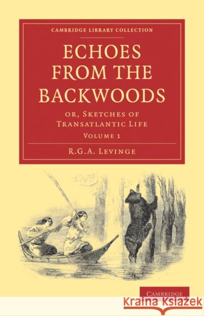 Echoes from the Backwoods: Or, Sketches of Transatlantic Life Levinge, R. G. a. 9781108033510 Cambridge University Press