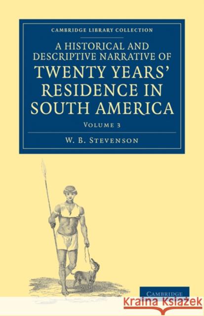 A Historical and Descriptive Narrative of Twenty Years' Residence in South America W. B. Stevenson 9781108033664 Cambridge University Press